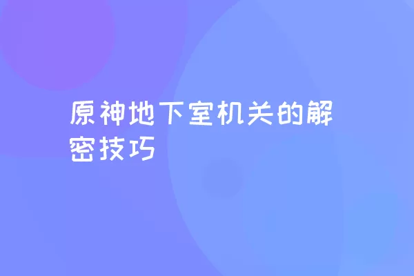 原神地下室机关的解密技巧