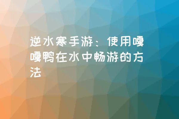 逆水寒手游：使用嘎嘎鸭在水中畅游的方法