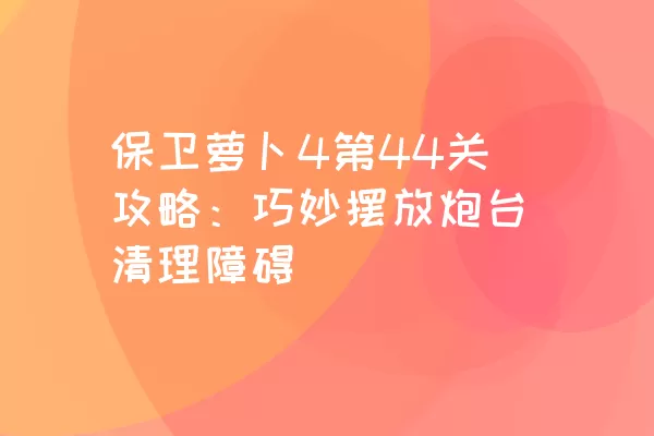 保卫萝卜4第44关攻略：巧妙摆放炮台清理障碍