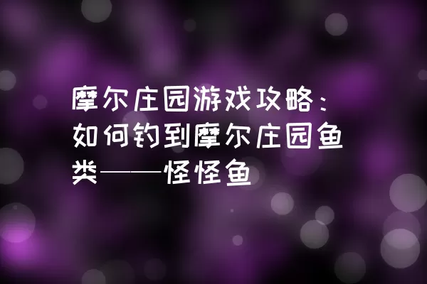 摩尔庄园游戏攻略：如何钓到摩尔庄园鱼类——怪怪鱼