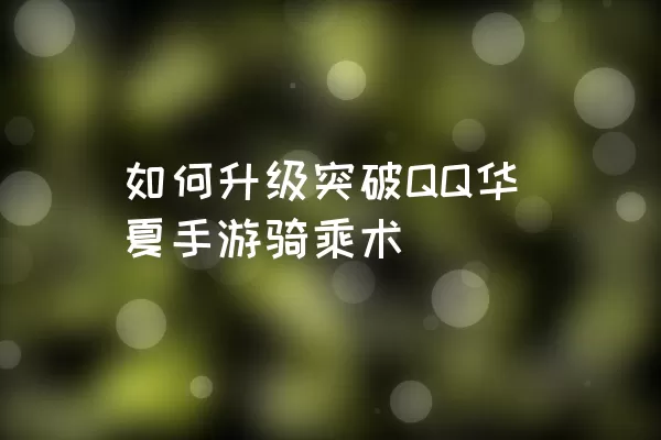 如何升级突破QQ华夏手游骑乘术