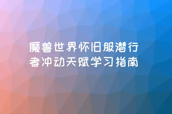 魔兽世界怀旧服潜行者冲动天赋学习指南