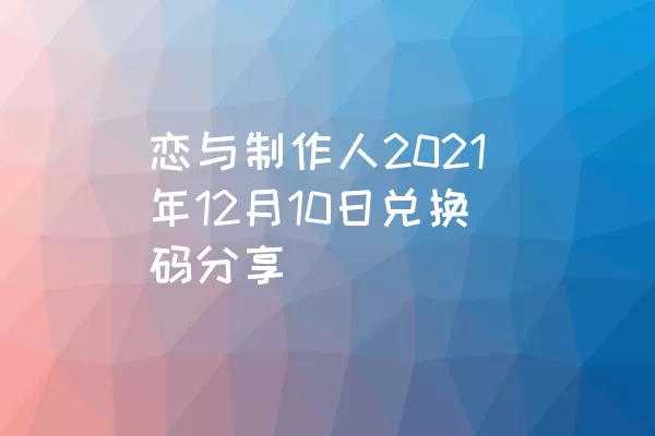 恋与制作人2021年12月10日兑换码分享