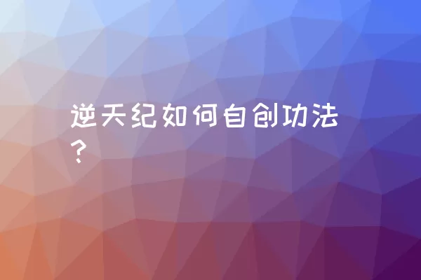 逆天纪如何自创功法？