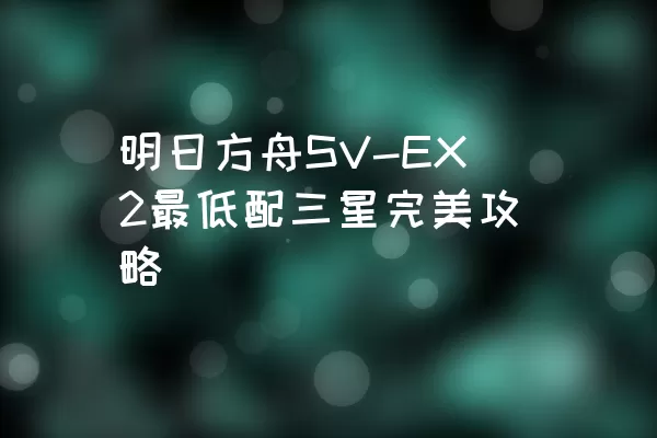 明日方舟SV-EX2最低配三星完美攻略