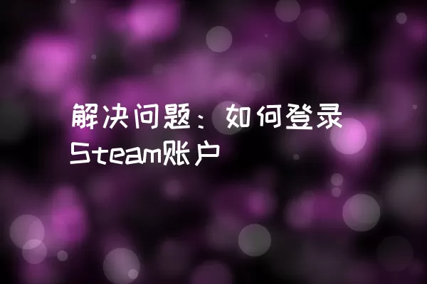 解决问题：如何登录Steam账户