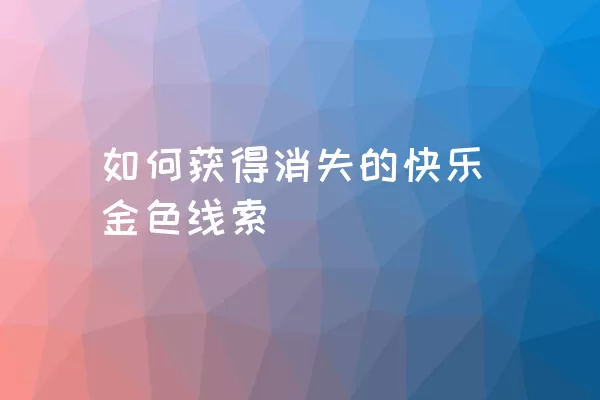 如何获得消失的快乐金色线索