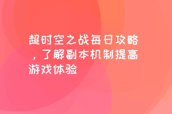 超时空之战每日攻略，了解副本机制提高游戏体验