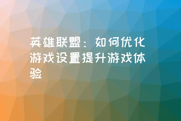 英雄联盟：如何优化游戏设置提升游戏体验