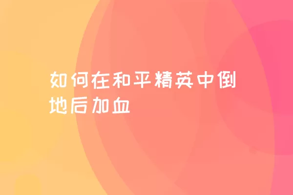 如何在和平精英中倒地后加血