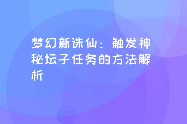 梦幻新诛仙：触发神秘坛子任务的方法解析