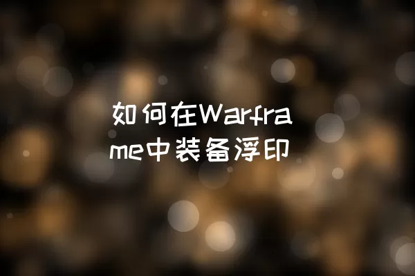 如何在Warframe中装备浮印