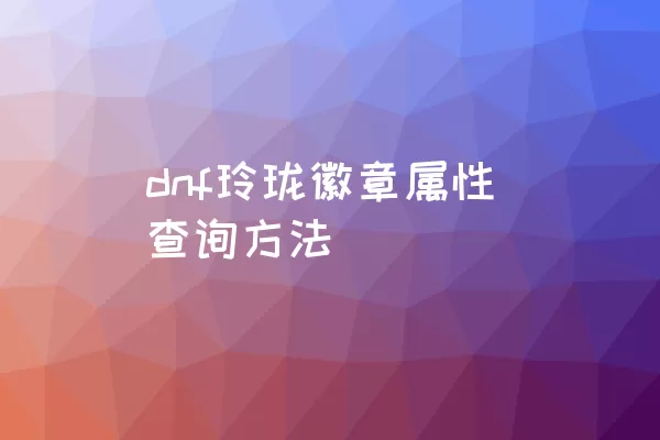 dnf玲珑徽章属性查询方法