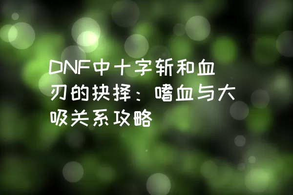 DNF中十字斩和血刃的抉择：嗜血与大吸关系攻略