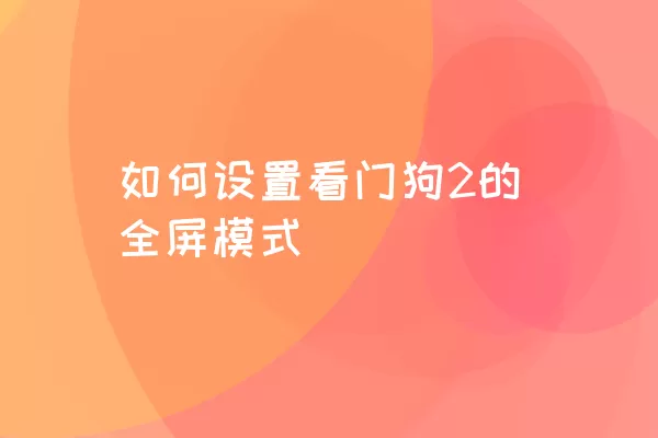 如何设置看门狗2的全屏模式