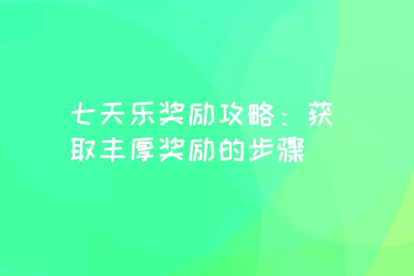 七天乐奖励攻略：获取丰厚奖励的步骤