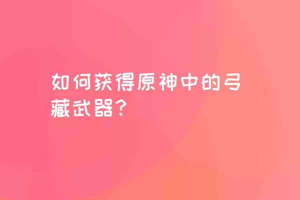 如何获得原神中的弓藏武器？