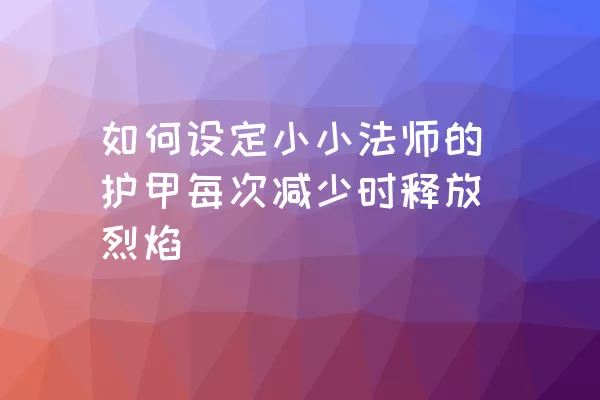 如何设定小小法师的护甲每次减少时释放烈焰