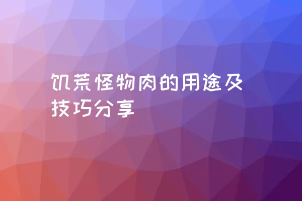 饥荒怪物肉的用途及技巧分享