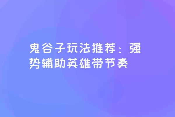 鬼谷子玩法推荐：强势辅助英雄带节奏