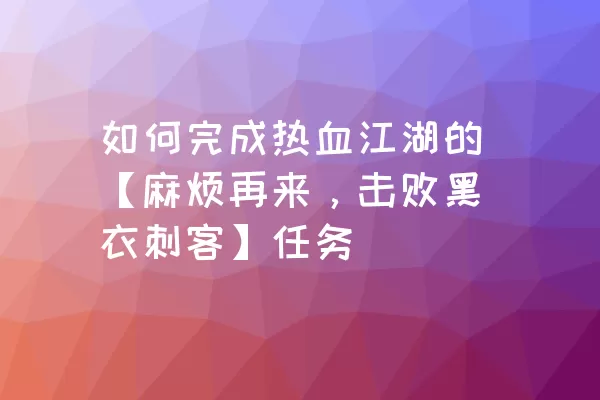 如何完成热血江湖的【麻烦再来，击败黑衣刺客】任务