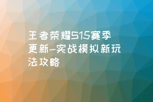 王者荣耀S15赛季更新-实战模拟新玩法攻略