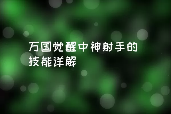 万国觉醒中神射手的技能详解