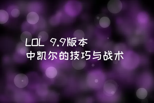 LOL 9.9版本中凯尔的技巧与战术