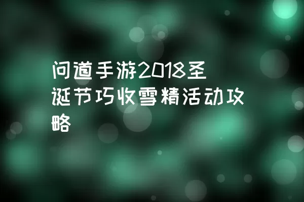 问道手游2018圣诞节巧收雪精活动攻略