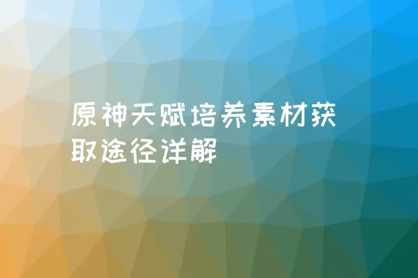 原神天赋培养素材获取途径详解