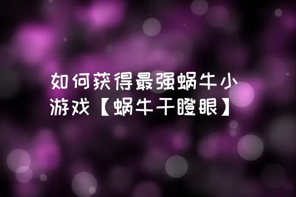 如何获得最强蜗牛小游戏【蜗牛干瞪眼】