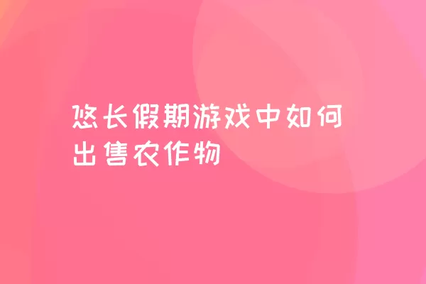 悠长假期游戏中如何出售农作物