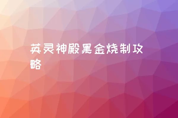 英灵神殿黑金烧制攻略