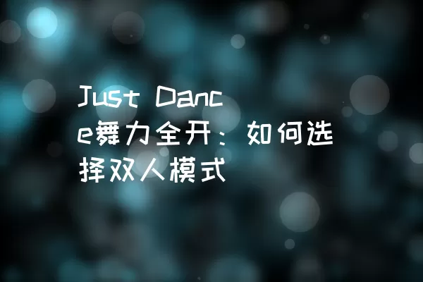 Just Dance舞力全开：如何选择双人模式