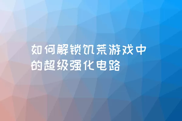 如何解锁饥荒游戏中的超级强化电路