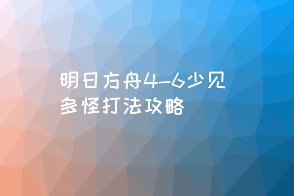 明日方舟4-6少见多怪打法攻略