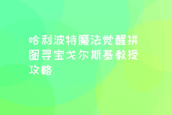 哈利波特魔法觉醒拼图寻宝戈尔斯基教授攻略