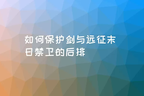 如何保护剑与远征末日禁卫的后排