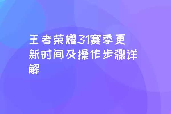 王者荣耀31赛季更新时间及操作步骤详解