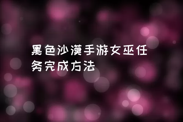 黑色沙漠手游女巫任务完成方法