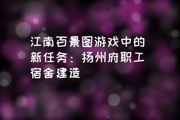 江南百景图游戏中的新任务：扬州府职工宿舍建造