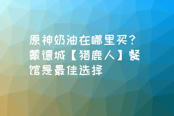 原神奶油在哪里买？蒙德城【猎鹿人】餐馆是最佳选择