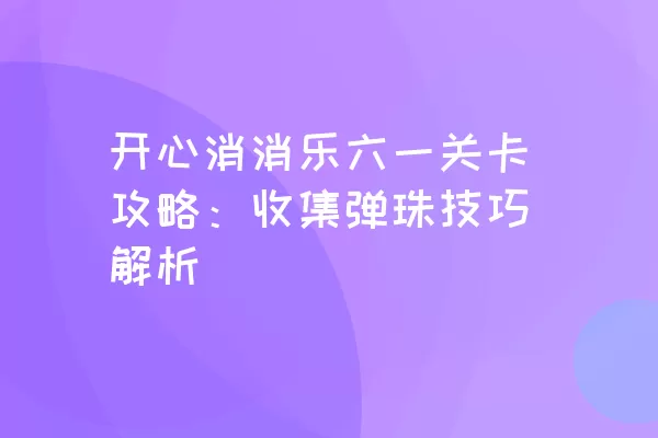 开心消消乐六一关卡攻略：收集弹珠技巧解析