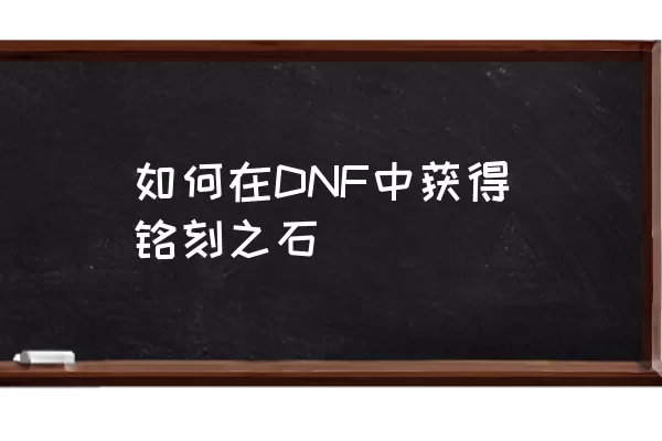 如何在DNF中获得铭刻之石