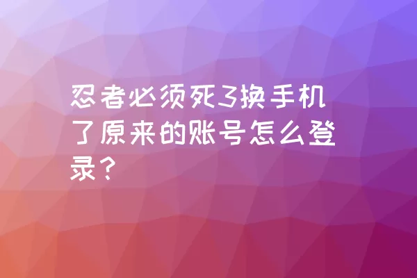 忍者必须死3换手机了原来的账号怎么登录？