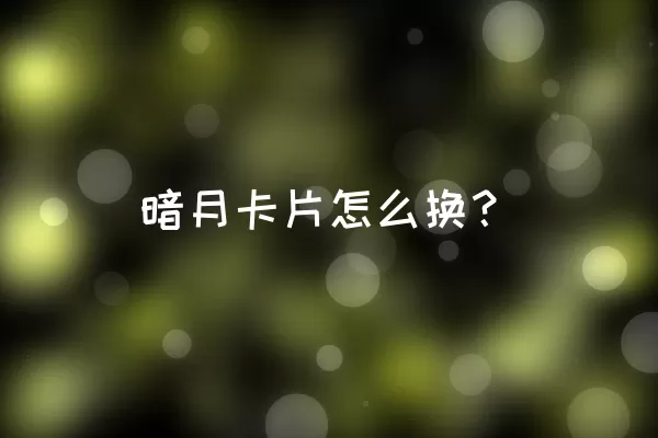 暗月卡片怎么换？