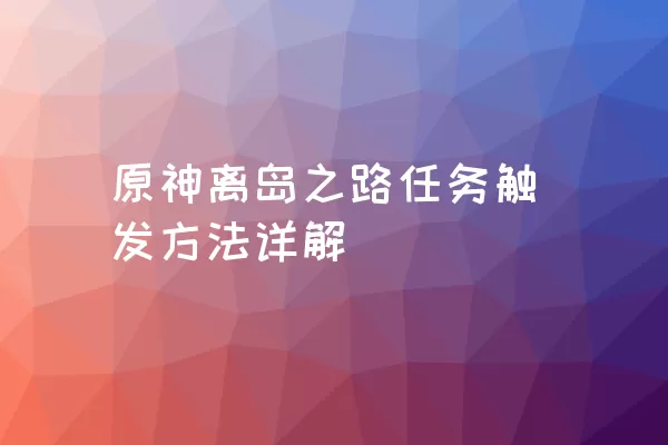 原神离岛之路任务触发方法详解