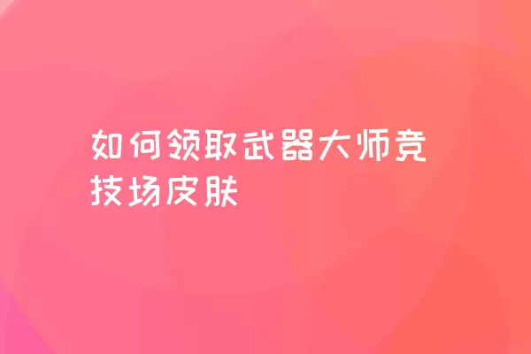 如何领取武器大师竞技场皮肤