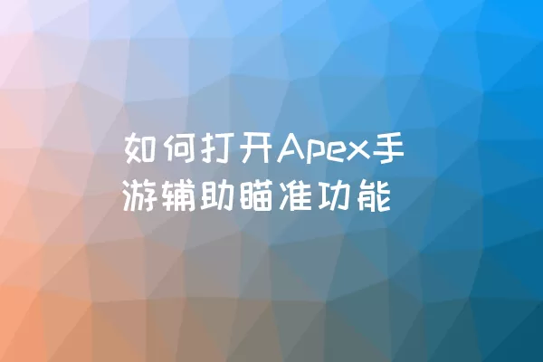 如何打开Apex手游辅助瞄准功能