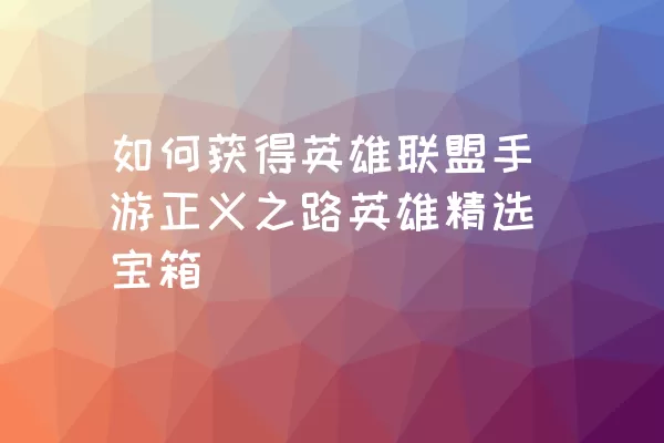 如何获得英雄联盟手游正义之路英雄精选宝箱